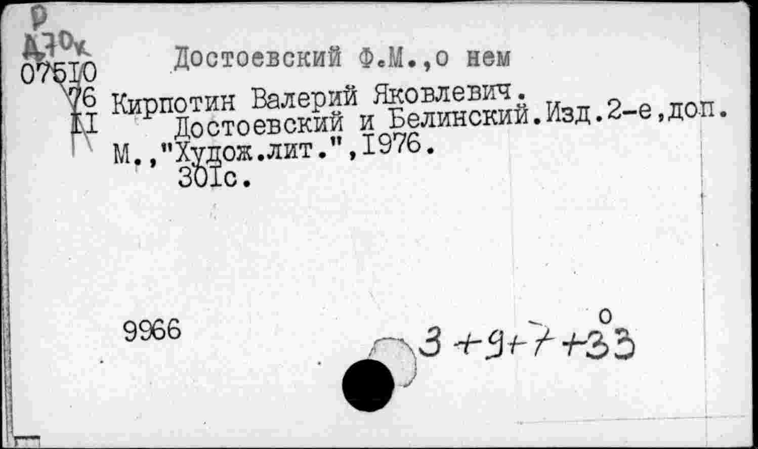 ﻿Достоевский Ф«М.,о нем
Киопотин Валерий Яковлевич.
Р Достоевский и Белинский.Изд.2-е,доп. М.,”Худож.лит.”,1976.
9966
о